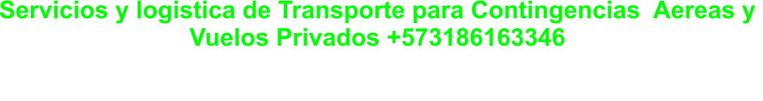 Servicios y logistica de Transporte para Contingencias  Aereas y  Vuelos Privados +573186163346